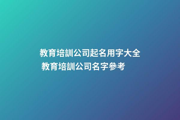 教育培訓公司起名用字大全 教育培訓公司名字參考-第1張-公司起名-玄機派
